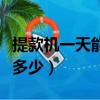 提款机一天能取多少现金啊（提款机一天能取多少）