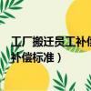 工厂搬迁员工补偿标准怎么算多少钱一年吗（工厂搬迁员工补偿标准）