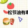 松节油有毒吗能吃吗（松节油有毒吗）