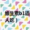 维生素b1适合什么症状（维生素b1适合什么人吃）