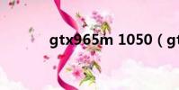 gtx965m 1050(gtx965m)