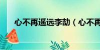 心不再遥远李劼(心不再遥远主题曲)