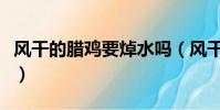风干的腊鸡要焯水吗(风干的腊鸡怎么做好吃)