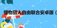 怪物猎人自由联合安卓版(怪物猎人自由联合)