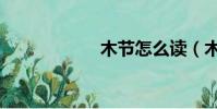 木节怎么读(木节)