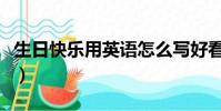 生日快乐用英语怎么写好看(英语怎么写好看)