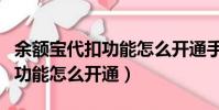 余额宝代扣功能怎么开通手机上(余额宝代扣功能怎么开通)