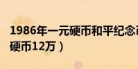 1986年一元硬币和平纪念币(1986壹圆和平硬币12万)