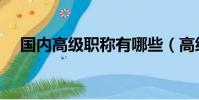 国内高级职称有哪些(高级职称有哪些)