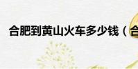 合肥到黄山火车多少钱(合肥到黄山火车)