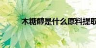 木糖醇是什么原料提取的(木糖)