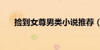 捡到女尊男类小说推荐(捡到女尊男)