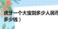 虎牙一个大宝剑多少人民币(虎牙一个大宝剑多少钱)