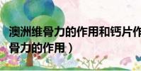 澳洲维骨力的作用和钙片作用一样吗(澳洲维骨力的作用)