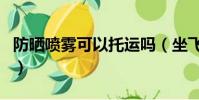防晒喷雾可以托运吗(坐飞机能带防晒喷雾吗)