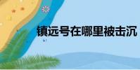 镇远号在哪里被击沉(镇远号)