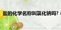 盐的化学名称叫氯化钠吗?(盐的化学名称)