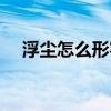 浮尘怎么形容（说一个人浮尘什么意思）