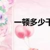 一顿多少千克多少升（一顿多少千克）