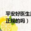 平安好医生是正规的吗 新闻（平安好医生是正规的吗）