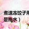 煮速冻饺子用冷水还是热水（冻饺子用冷水还是热水）