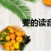 要的读音多音字组词（要的读音）