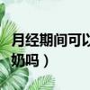 月经期间可以吃姜撞奶吗（来月经可以吃姜撞奶吗）