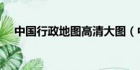 中国行政地图高清大图(中国行政区图)