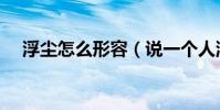 浮尘怎么形容(说一个人浮尘什么意思)