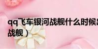 qq飞车银河战舰什么时候出的(qq飞车银河战舰)