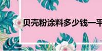 贝壳粉涂料多少钱一平(贝壳粉)
