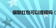 银联红包可以提现吗(银联红包)