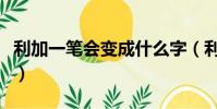 利加一笔会变成什么字(利加一笔变成什么字)