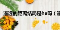 遥远的距离结局是he吗(遥远的距离结局)