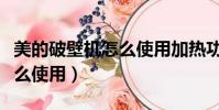 美的破壁机怎么使用加热功能(美的破壁机怎么使用)