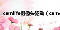 camlife摄像头驱动(camera摄像头驱动)