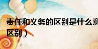 责任和义务的区别是什么意思(责任和义务的区别)