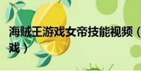 海贼王游戏女帝技能视频(海贼王女帝蛇姬游戏)