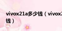 vivox21a多少钱(vivox21ia原装屏幕多少钱)