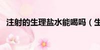 注射的生理盐水能喝吗(生理盐水能喝吗)