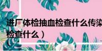 进厂体检抽血检查什么传染病(进厂体检抽血检查什么)