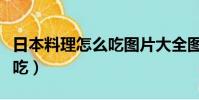日本料理怎么吃图片大全图片(日本料理怎么吃)