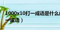 1000x10打一成语是什么成语(1000x10打一成语)