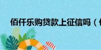 佰仟乐购贷款上征信吗(佰仟乐购贷款)