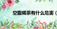 空腹喝茶有什么危害(空腹喝茶)
