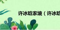 许冰晗家境(许冰晗男朋友)