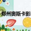 郑州奥斯卡影城营业时间（郑州奥斯卡影都）