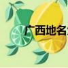 广西地名大全详细（广西地名大全）