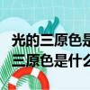 光的三原色是什么颜料的三原色是什么（光的三原色是什么）