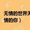 无情的世界无情的你冷漠演唱（无情的世界无情的你）
